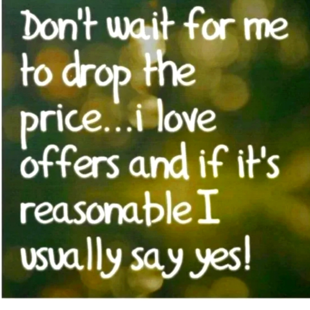 Reasonable Offers are Accepted. And I do Love to Negotiate.